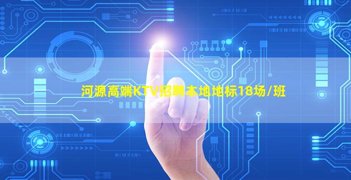 河源高端KTV招聘本地地标18场/班